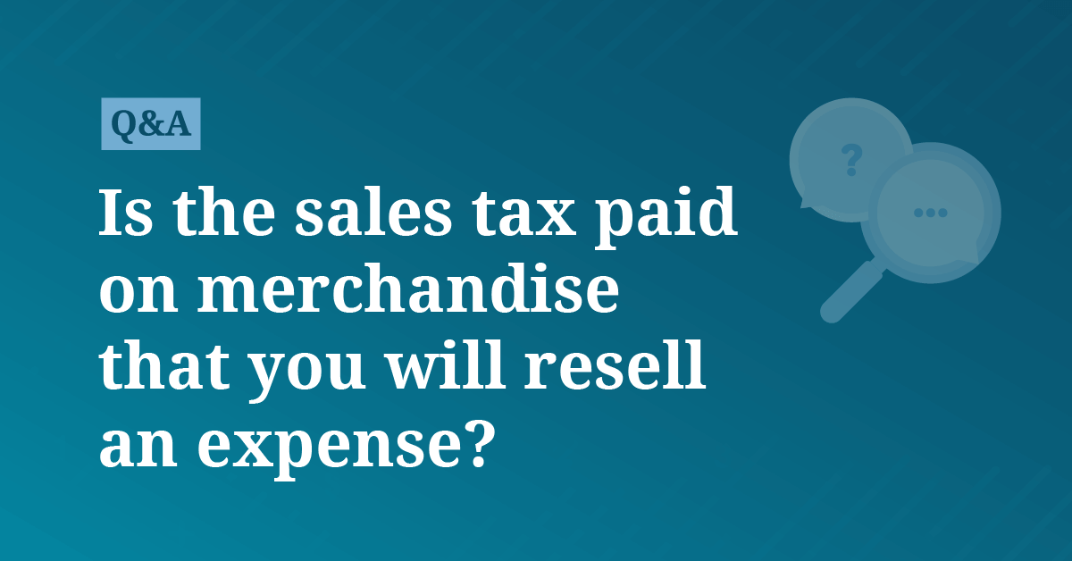 Is the sales tax paid on merchandise that you will resell an expense ...