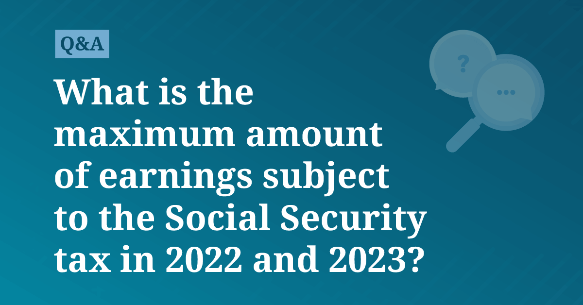 What is the maximum amount of earnings subject to the Social Security